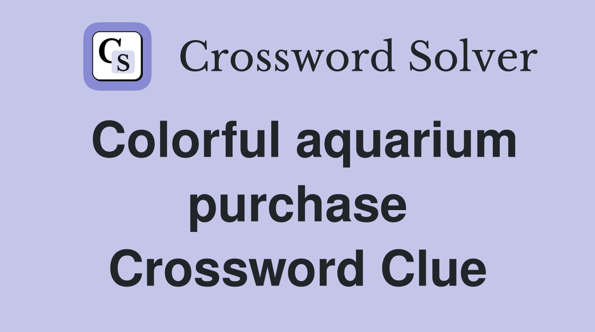 Colorful aquarium purchase Crossword Clue