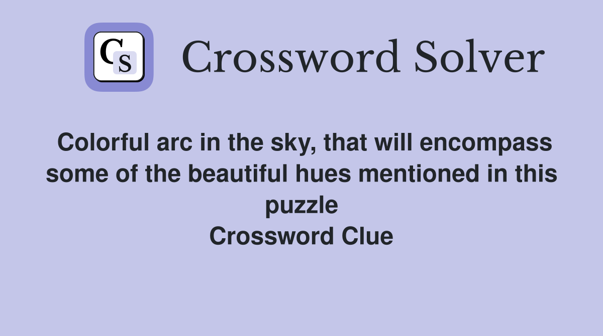 Colorful arc in the sky, that will encompass some of the beautiful hues mentioned in this puzzle Crossword Clue