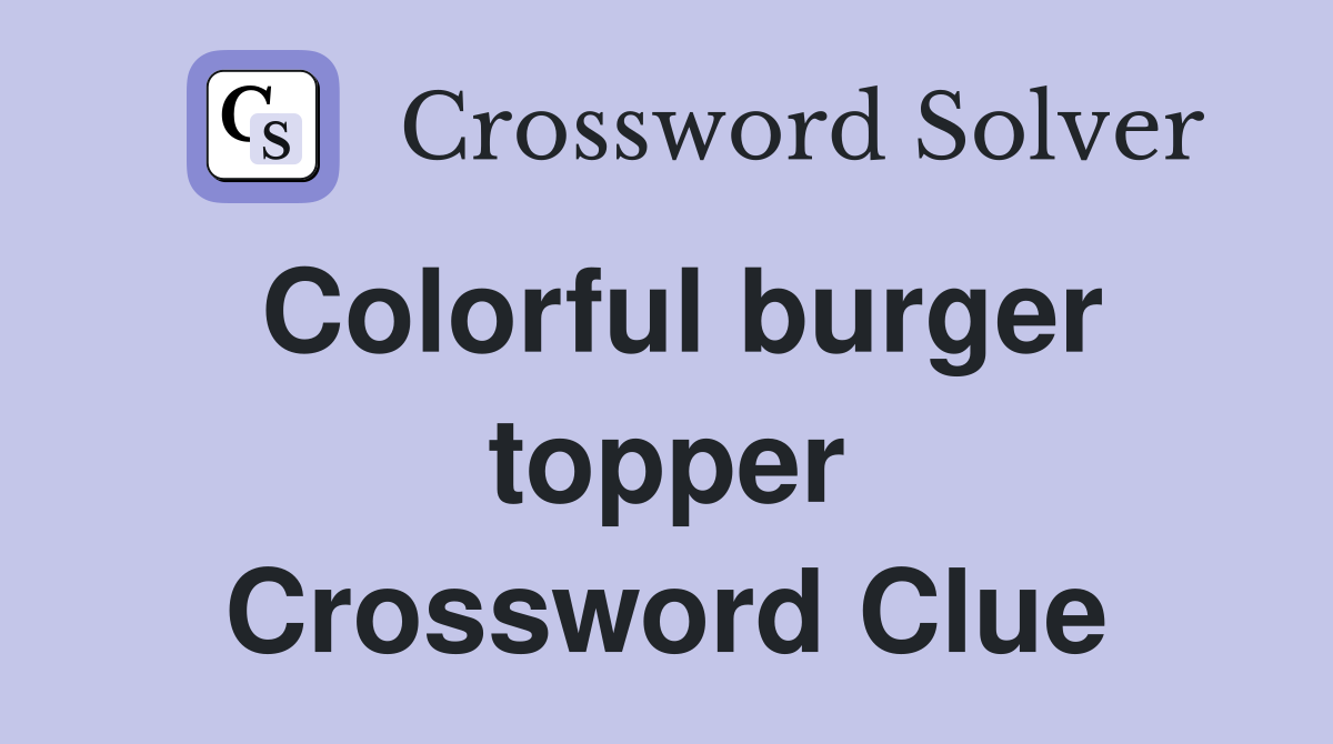Colorful burger topper Crossword Clue