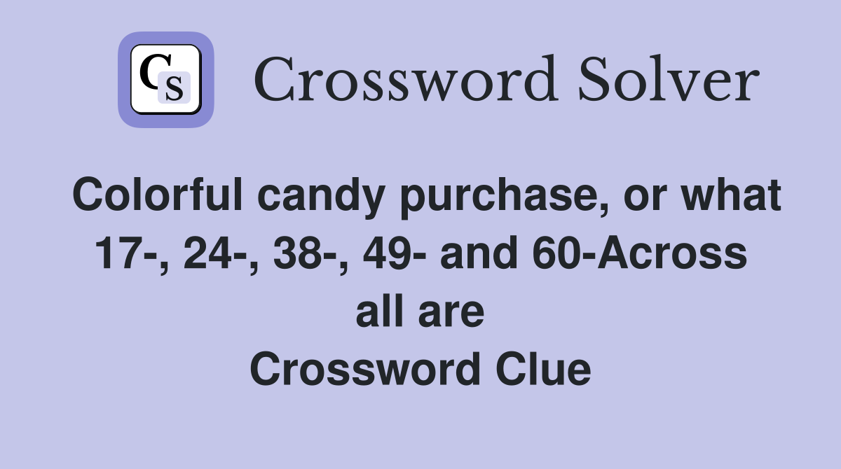 Colorful candy purchase, or what 17-, 24-, 38-, 49- and 60-Across all are Crossword Clue