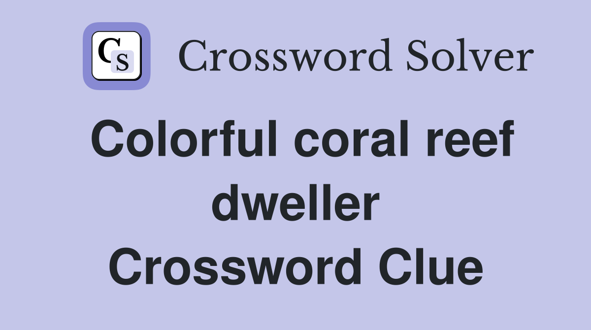 Colorful coral reef dweller Crossword Clue