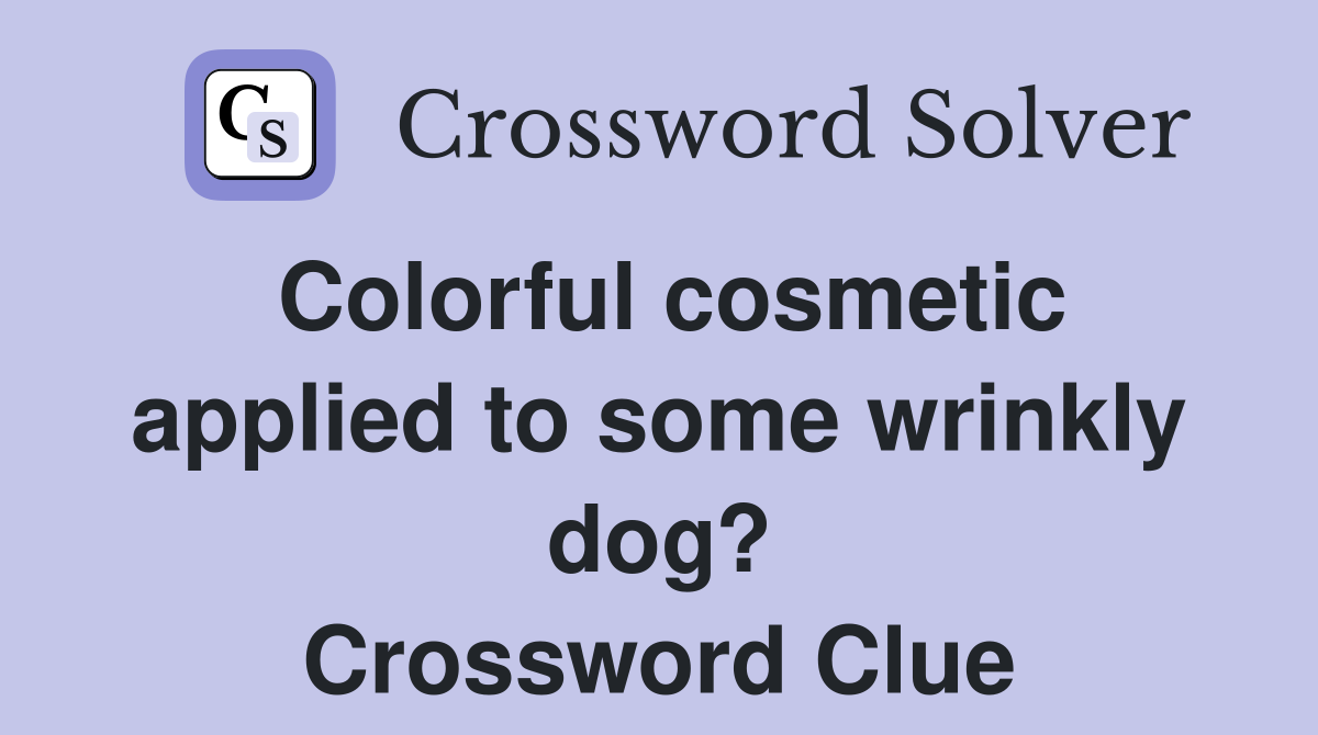 Colorful cosmetic applied to some wrinkly dog? Crossword Clue