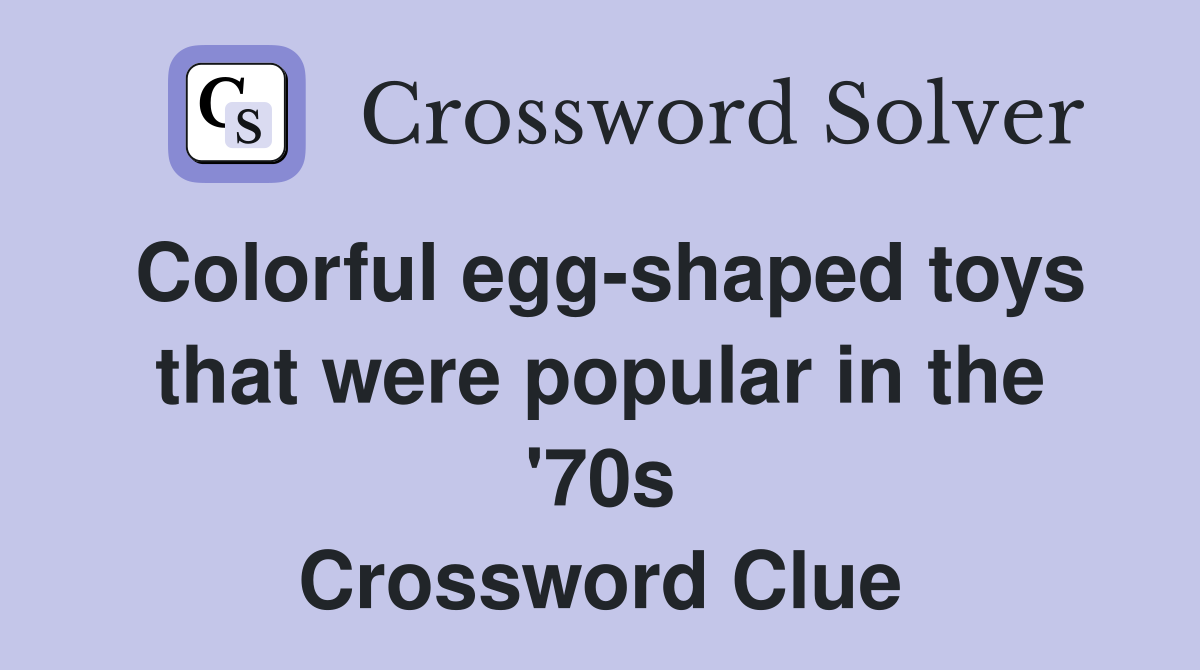 Colorful egg-shaped toys that were popular in the '70s Crossword Clue