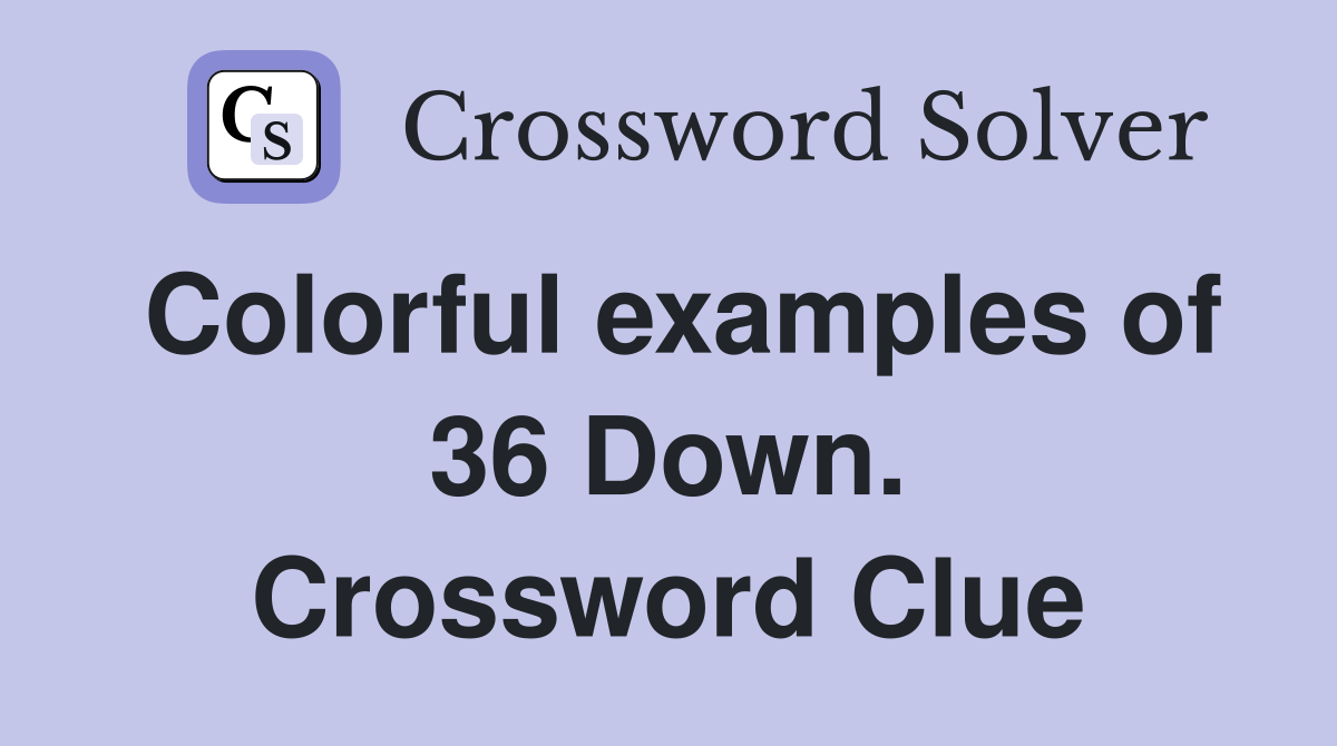 Colorful examples of 36 Down. Crossword Clue