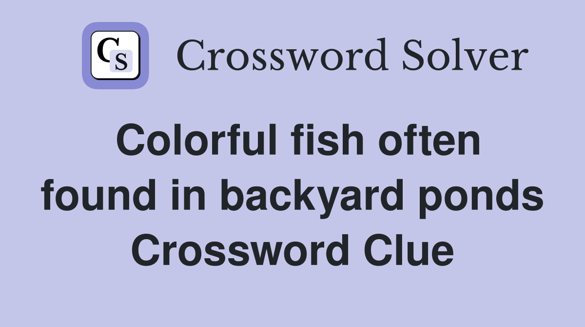 Colorful fish often found in backyard ponds Crossword Clue