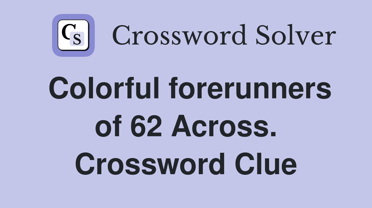 Colorful forerunners of 62 Across. Crossword Clue