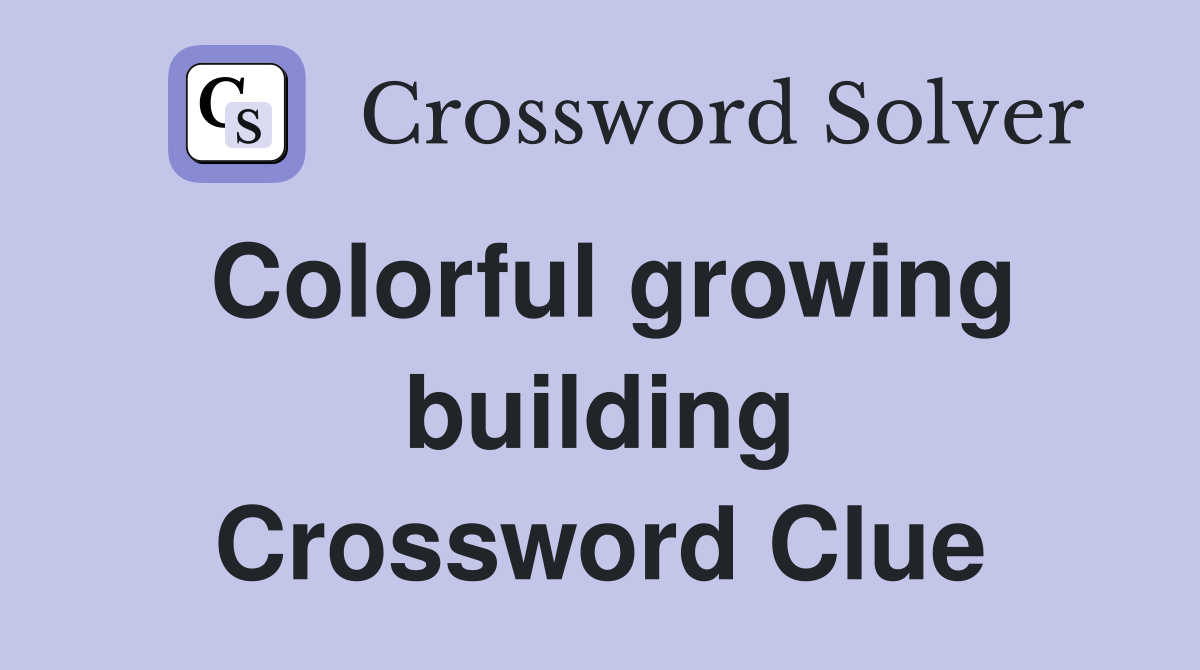 Colorful growing building Crossword Clue