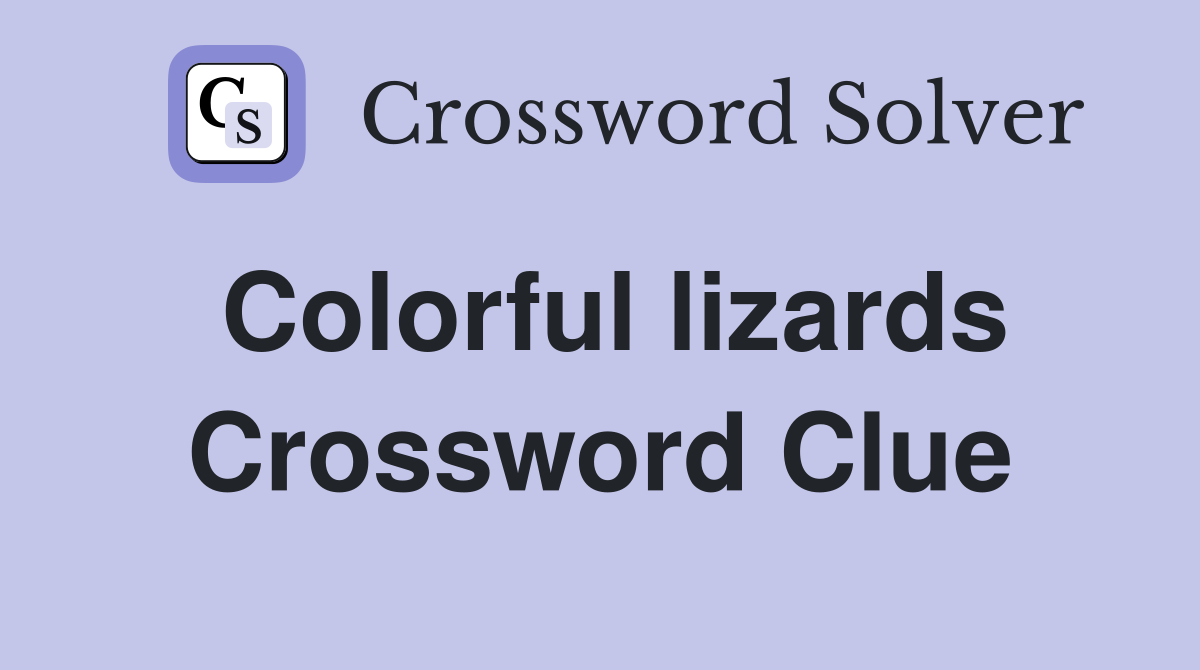 Colorful lizards Crossword Clue