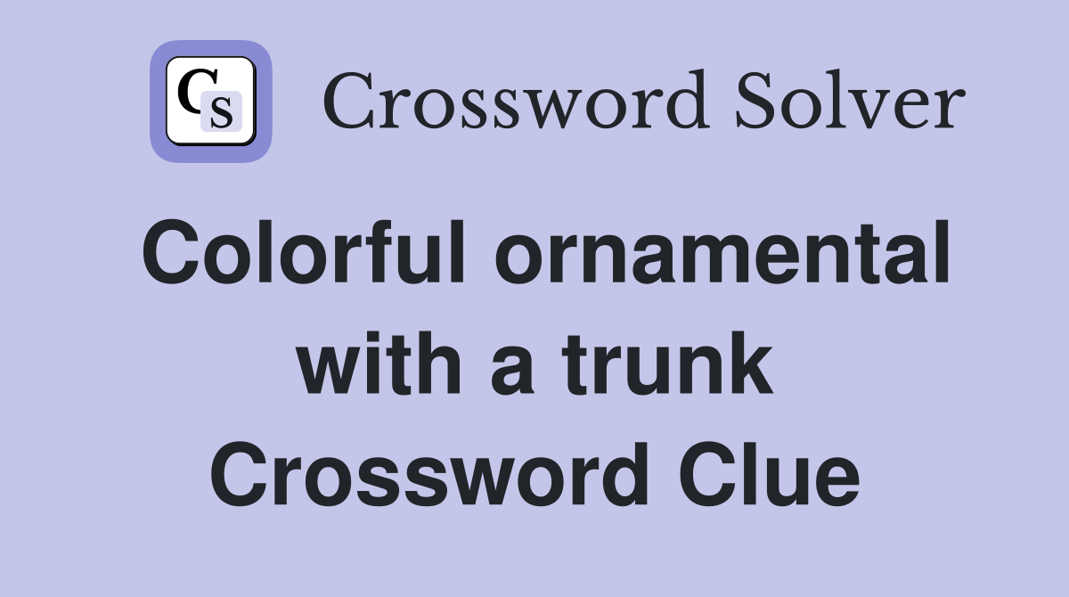 Colorful ornamental with a trunk Crossword Clue