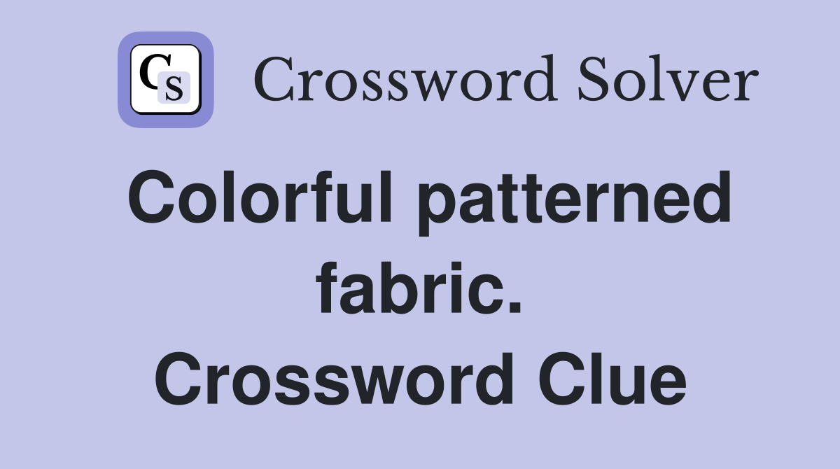 Colorful patterned fabric. Crossword Clue