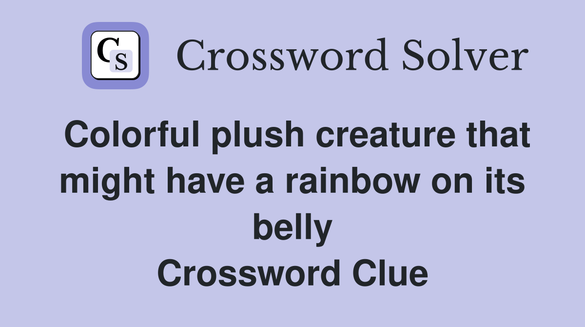 Colorful plush creature that might have a rainbow on its belly Crossword Clue