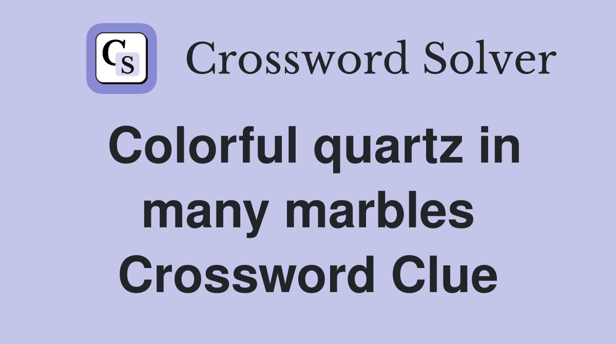 Colorful quartz in many marbles Crossword Clue