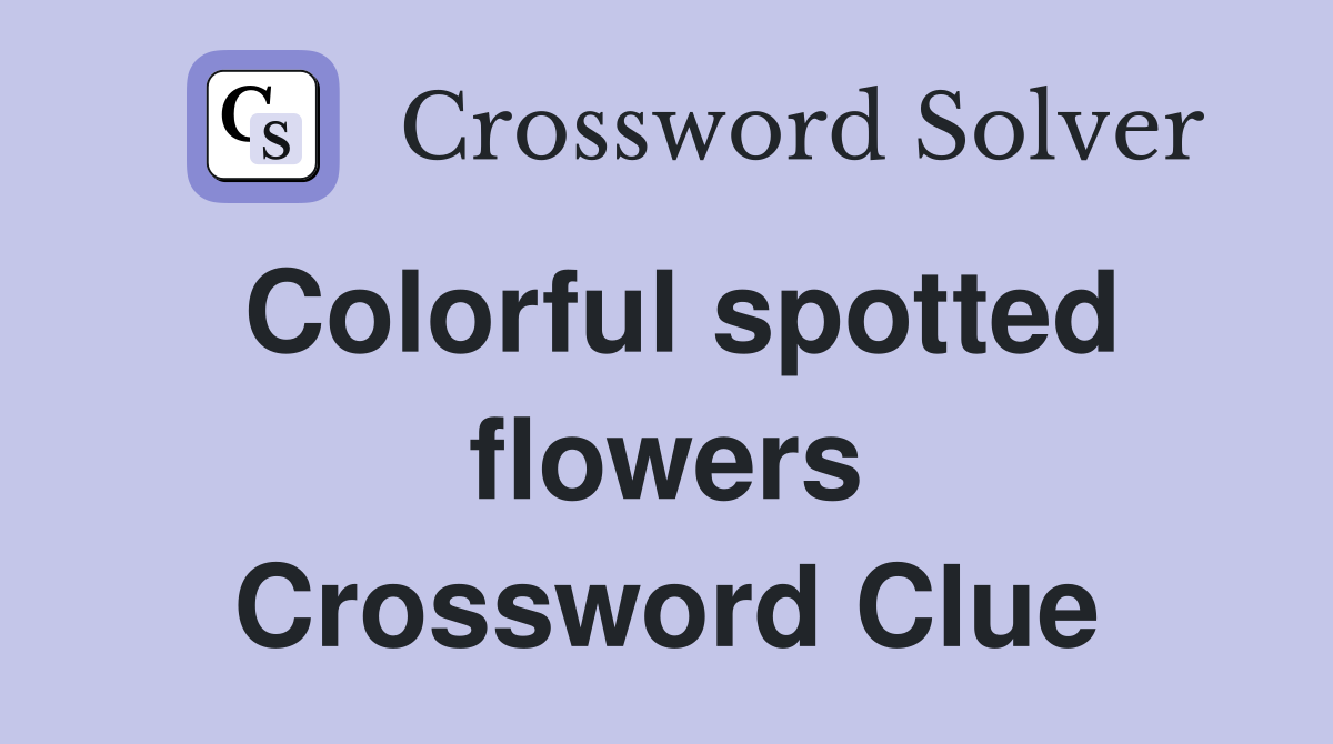 Colorful spotted flowers Crossword Clue