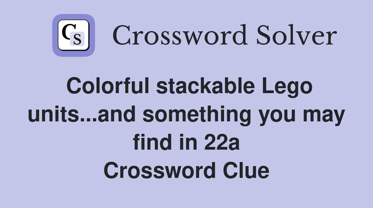 Colorful stackable Lego units...and something you may find in 22a Crossword Clue
