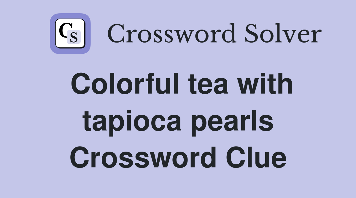 Colorful tea with tapioca pearls Crossword Clue