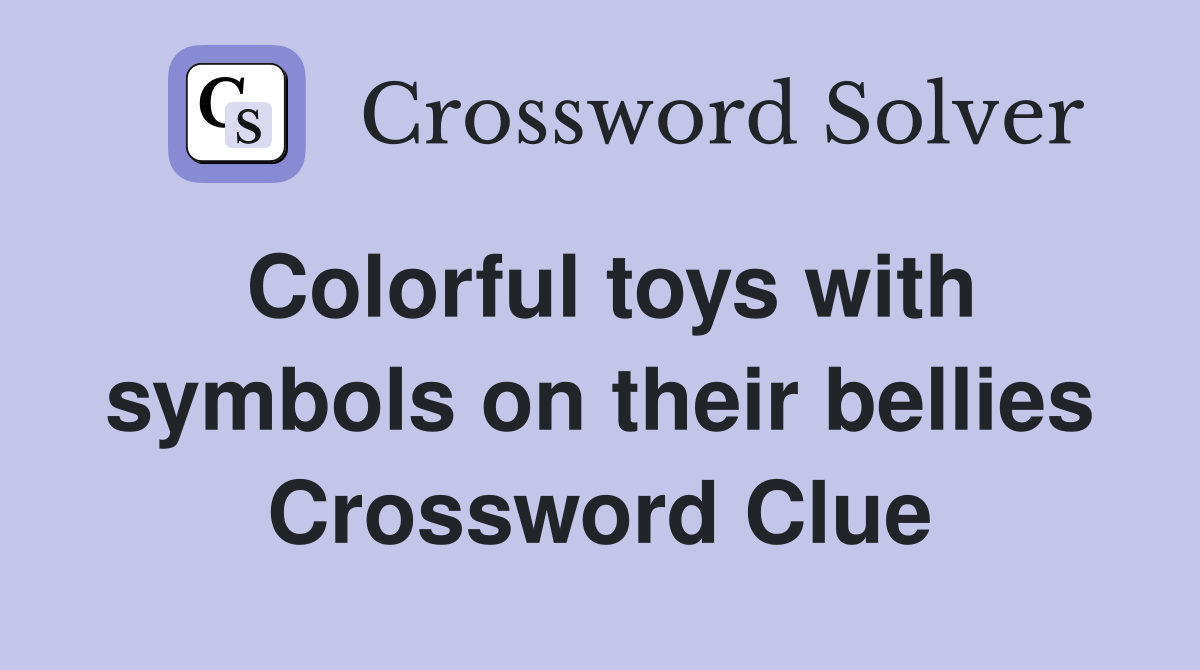 Colorful toys with symbols on their bellies Crossword Clue