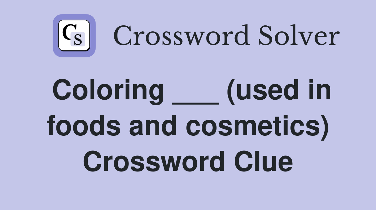 Coloring ___ (used in foods and cosmetics) Crossword Clue