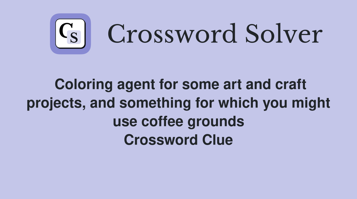 Coloring agent for some art and craft projects, and something for which you might use coffee grounds Crossword Clue