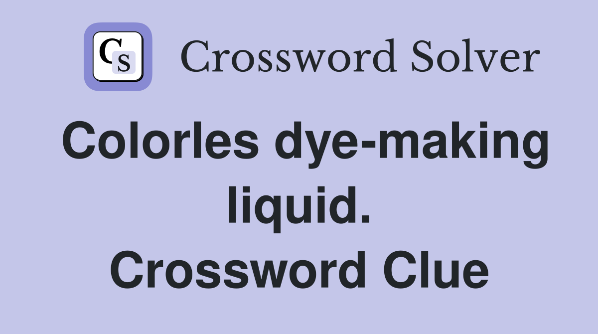 Colorles dye-making liquid. Crossword Clue