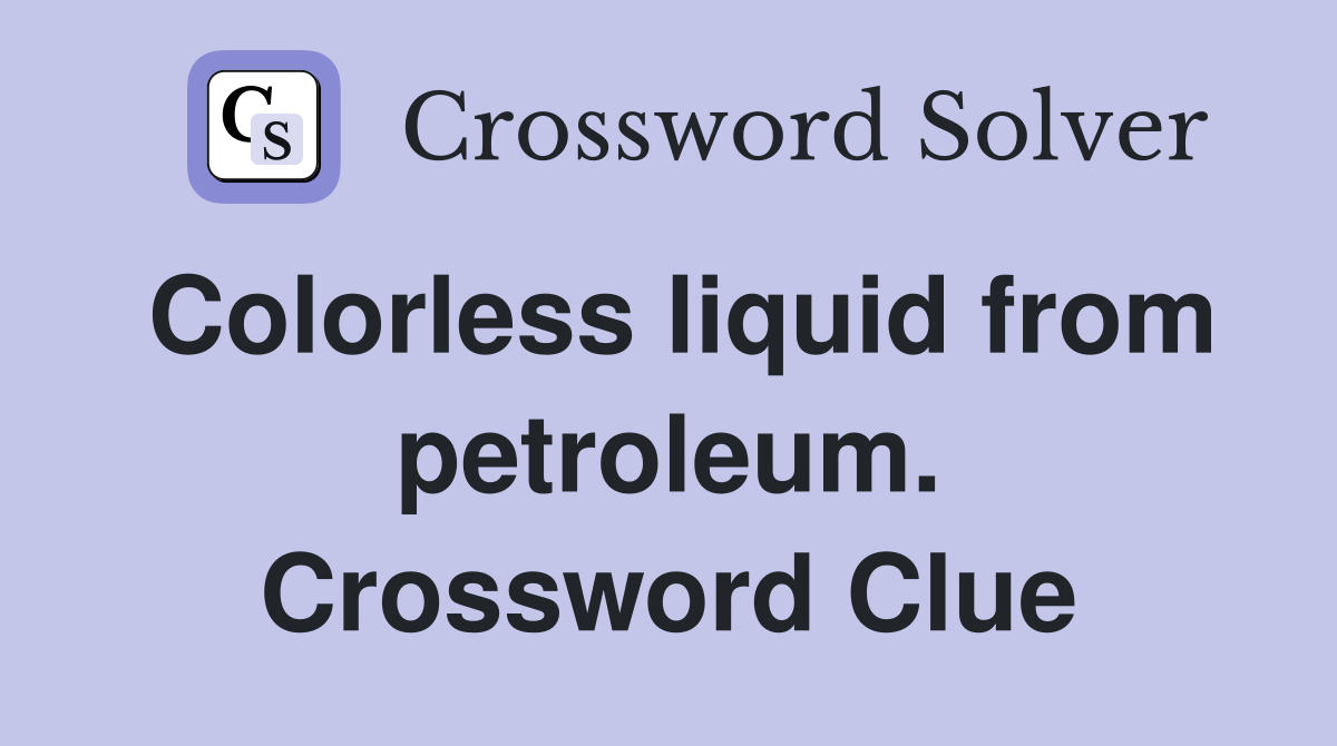 Colorless liquid from petroleum. Crossword Clue