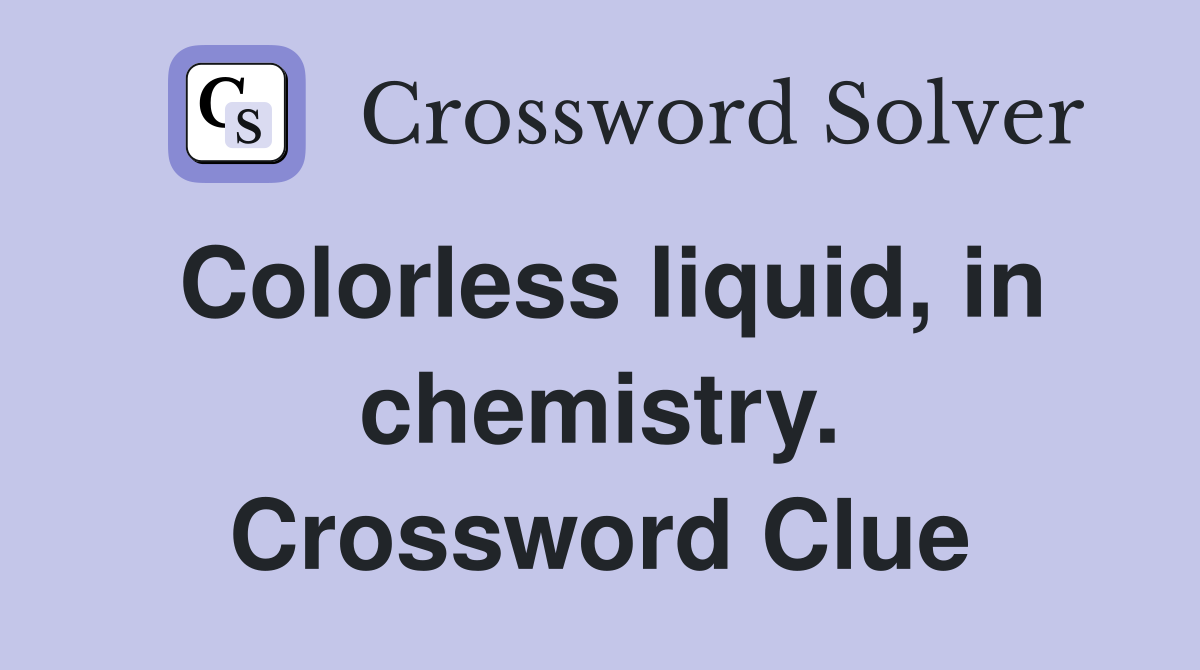 Colorless liquid, in chemistry. Crossword Clue