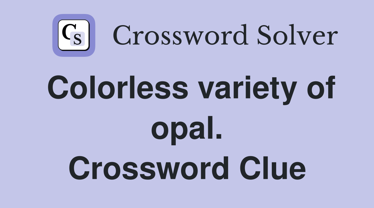 Colorless variety of opal. Crossword Clue