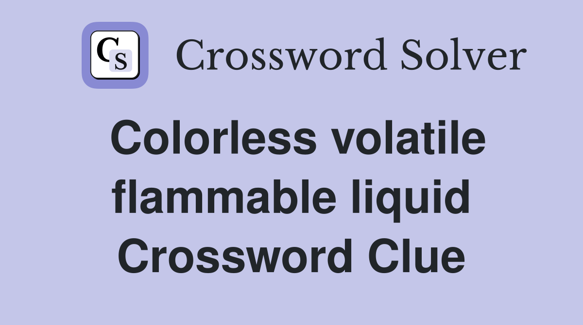 Colorless volatile flammable liquid Crossword Clue Answers