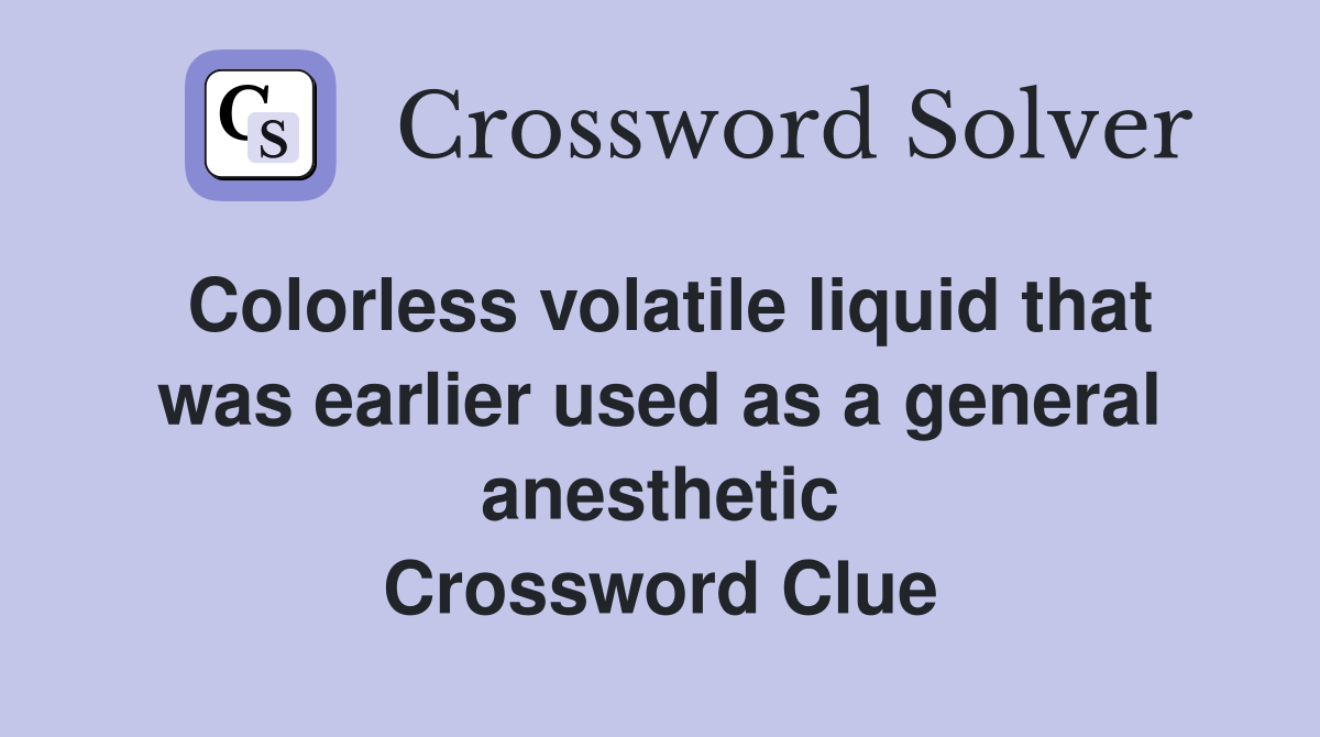 Colorless volatile liquid that was earlier used as a general anesthetic Crossword Clue