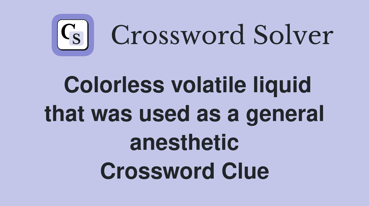 Colorless volatile liquid that was used as a general anesthetic Crossword Clue