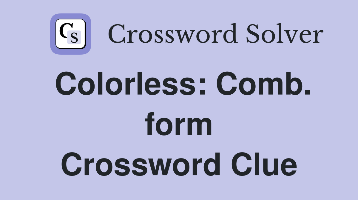 Colorless: Comb. form Crossword Clue