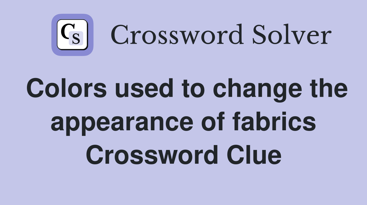 Colors used to change the appearance of fabrics Crossword Clue
