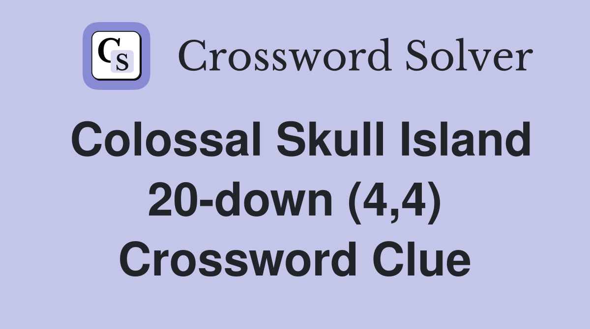 Colossal Skull Island 20-down (4,4) Crossword Clue
