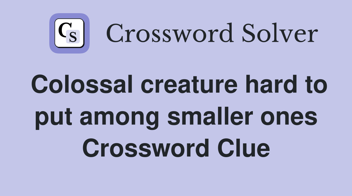 Colossal creature hard to put among smaller ones Crossword Clue