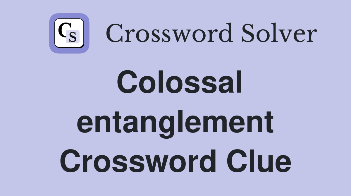 Colossal entanglement Crossword Clue