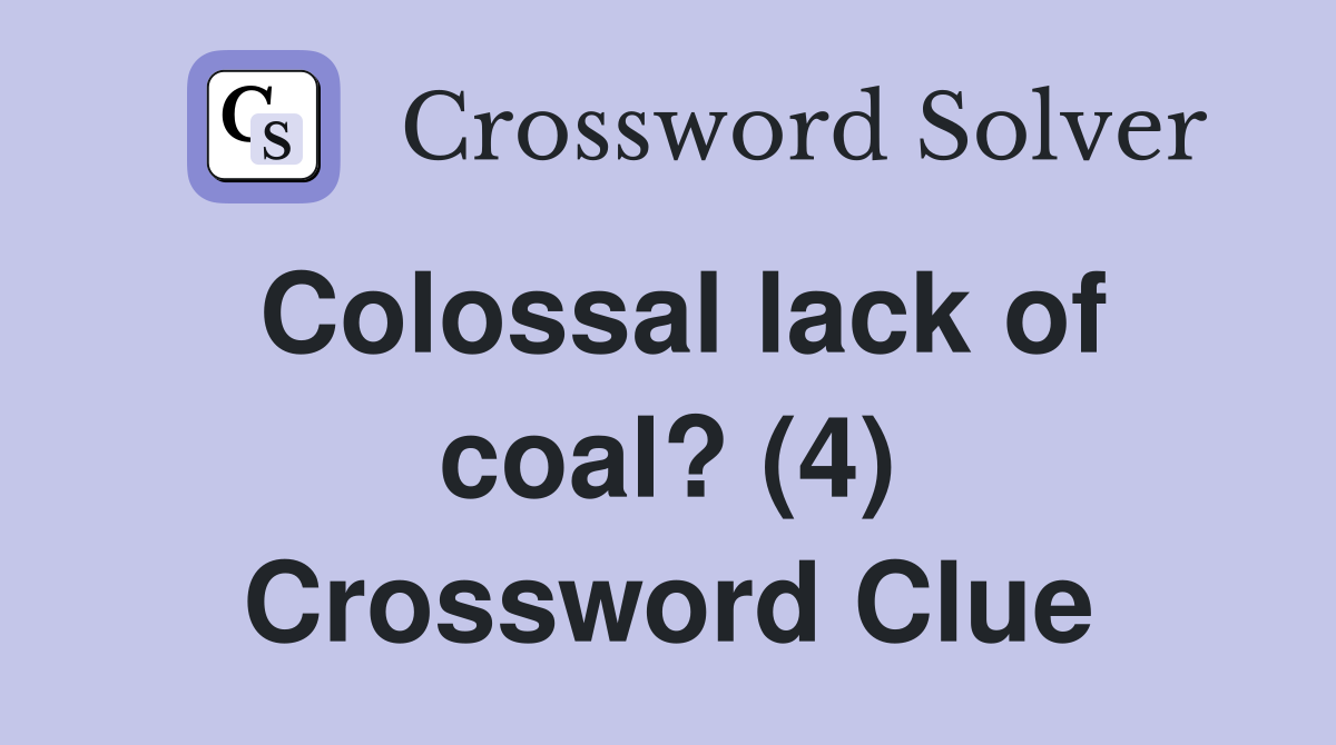 Colossal lack of coal? (4) Crossword Clue