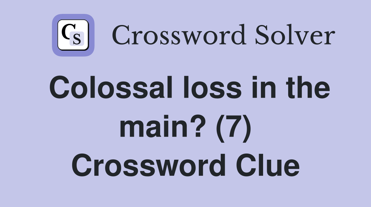 Colossal loss in the main? (7) Crossword Clue