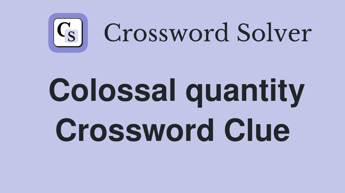 Colossal quantity Crossword Clue