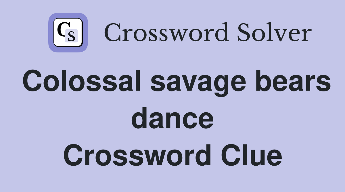 Colossal savage bears dance Crossword Clue