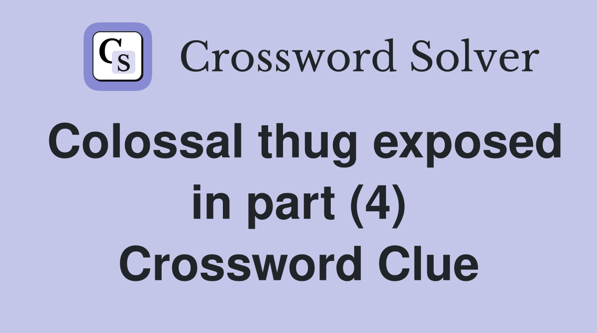 Colossal thug exposed in part (4) Crossword Clue
