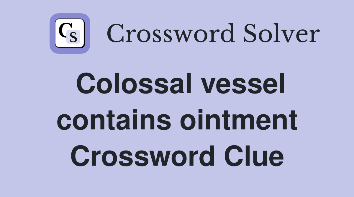 Colossal vessel contains ointment Crossword Clue