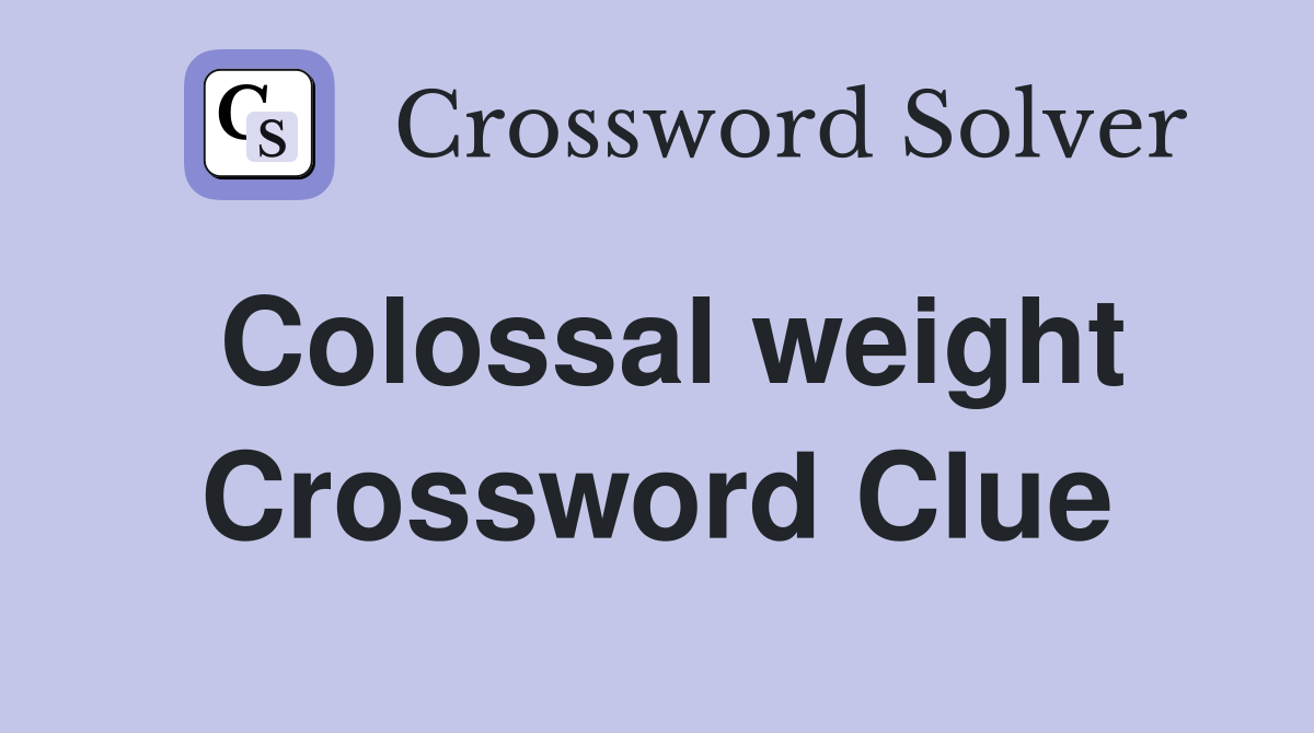 Colossal weight Crossword Clue
