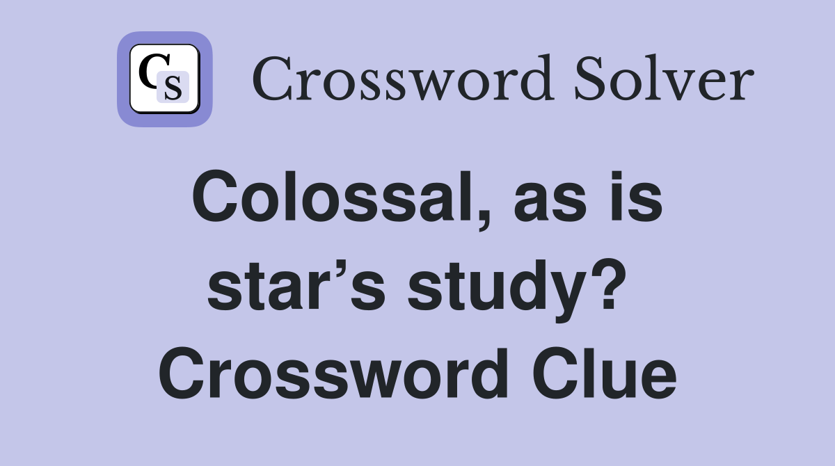 Colossal, as is star’s study? Crossword Clue