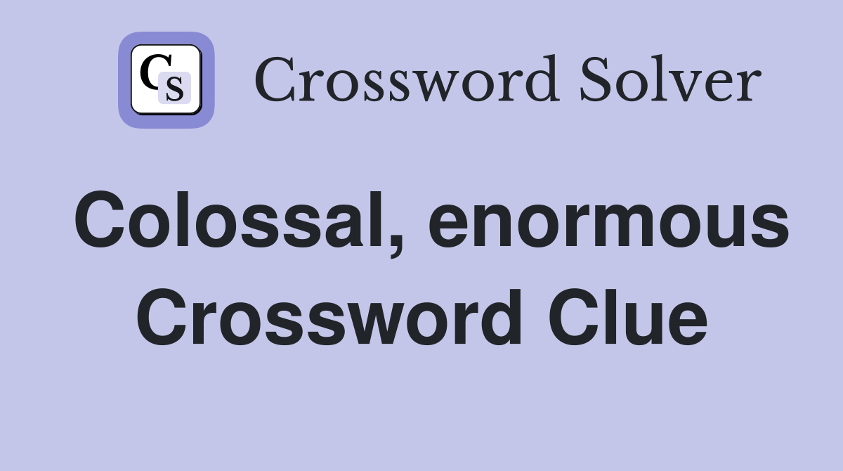 Colossal, enormous Crossword Clue