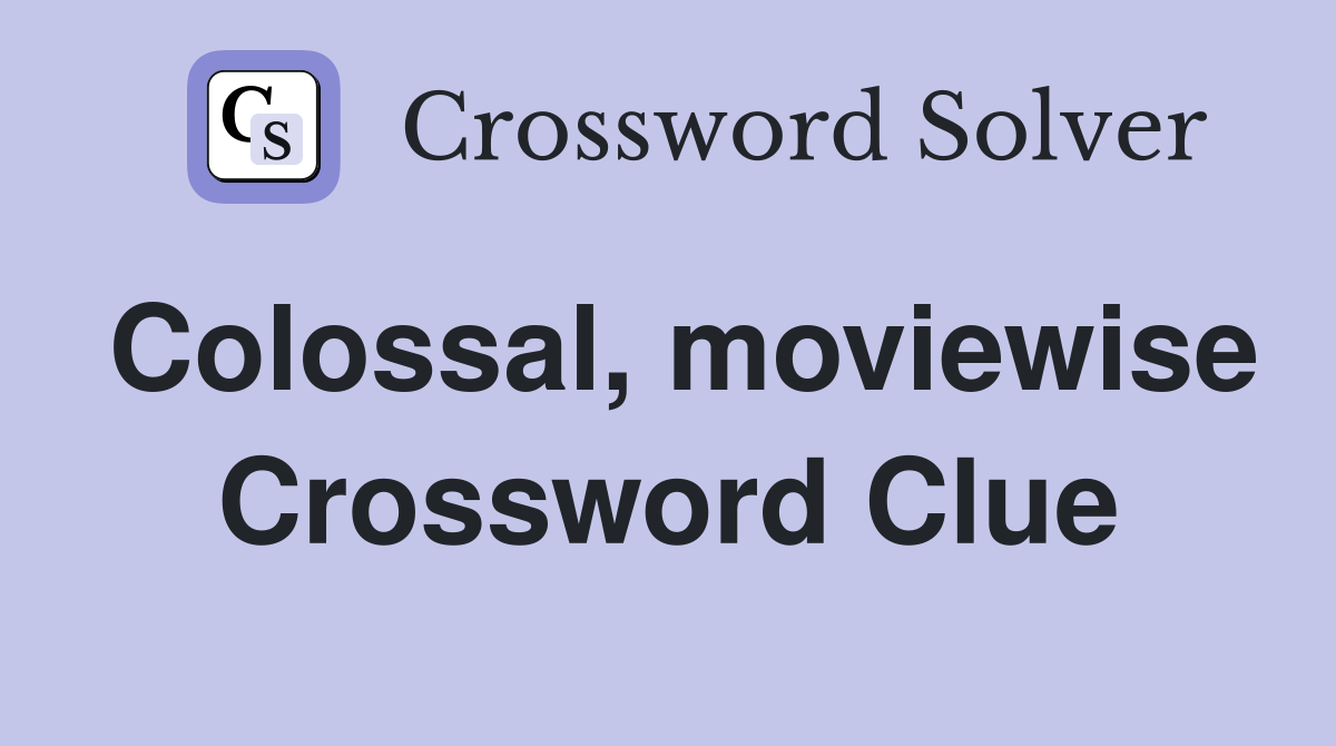 Colossal, moviewise Crossword Clue