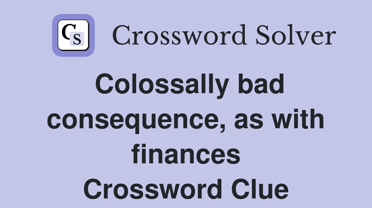 Colossally bad consequence, as with finances Crossword Clue
