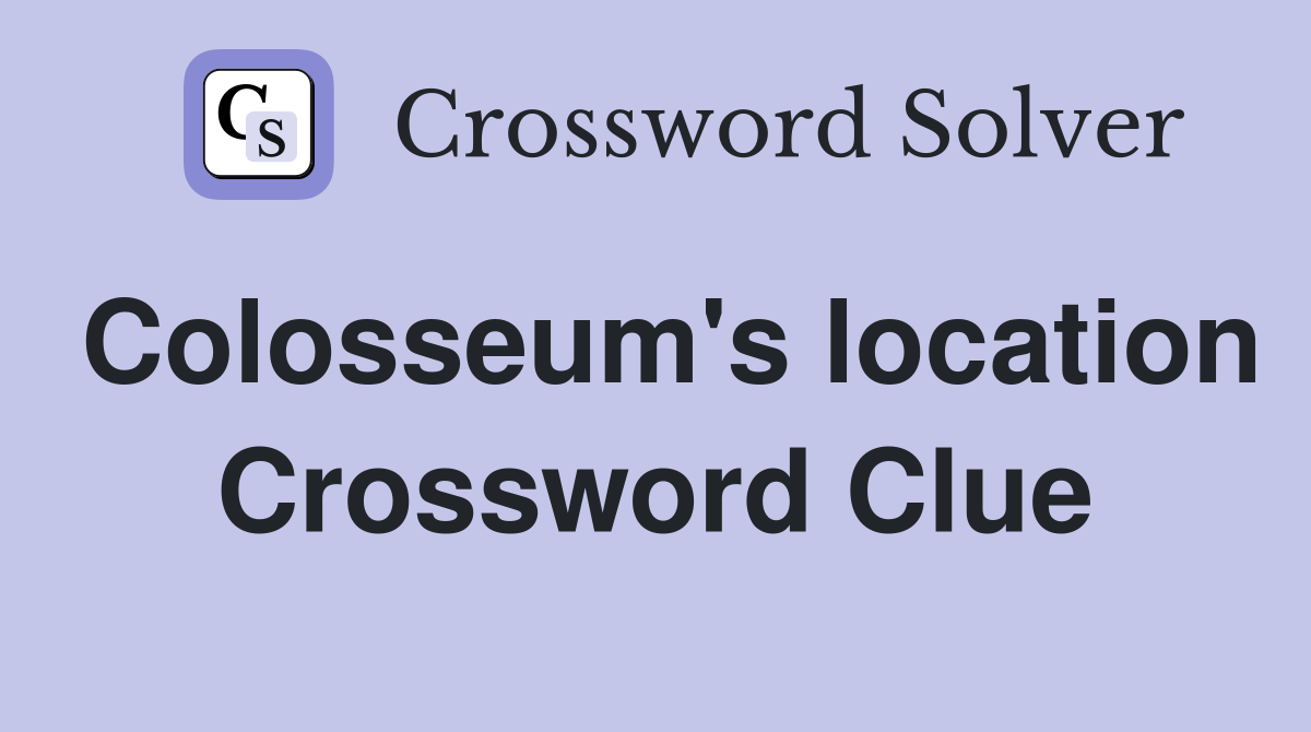 Colosseum's location Crossword Clue