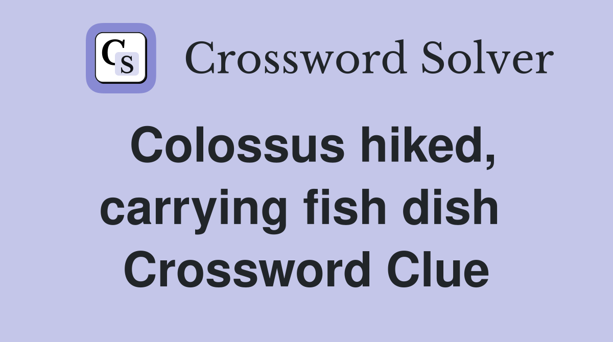 Colossus hiked, carrying fish dish  Crossword Clue