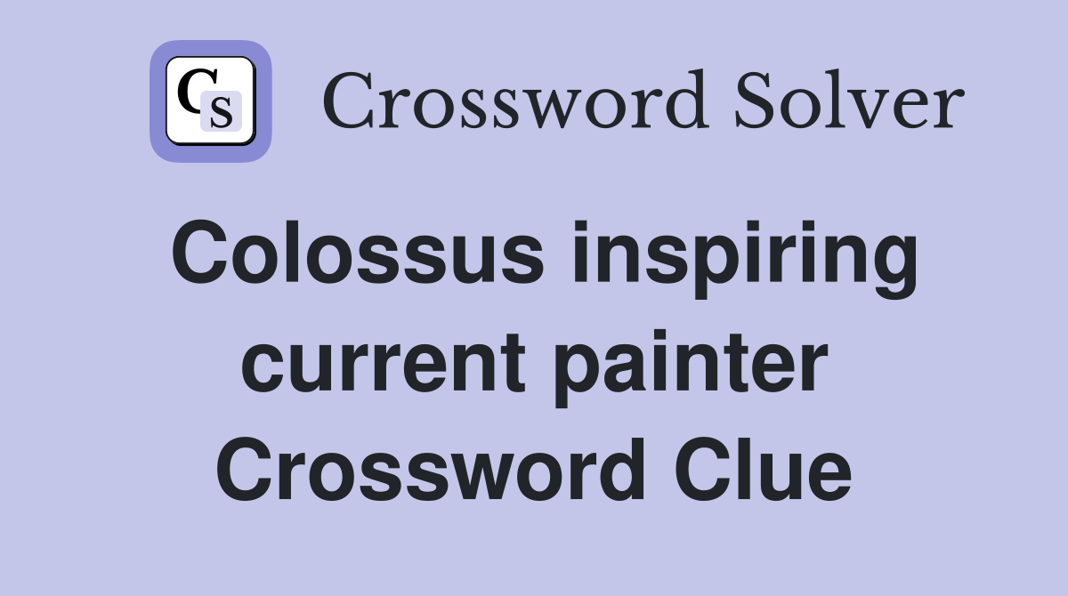 Colossus inspiring current painter Crossword Clue