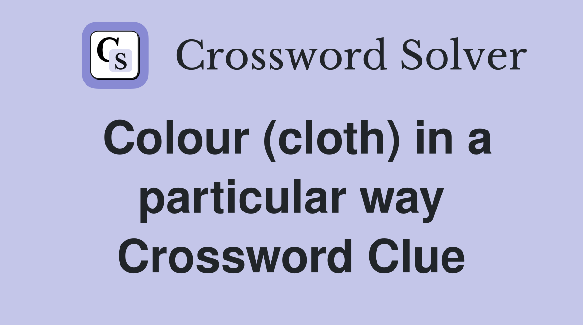 Colour (cloth) in a particular way Crossword Clue