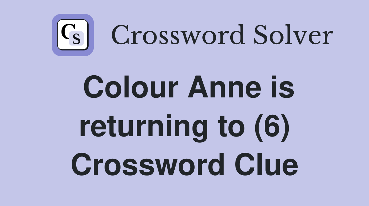 Colour Anne is returning to (6) Crossword Clue